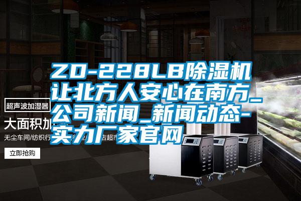 ZD-228LB除濕機讓北方人安心在南方_公司新聞_新聞動態-實力廠家官網