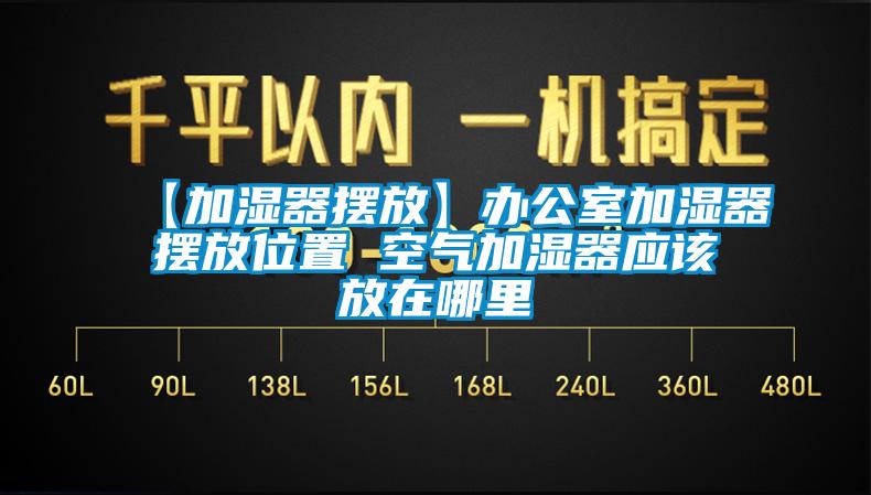 【加濕器擺放】辦公室加濕器擺放位置 空氣加濕器應該放在哪里