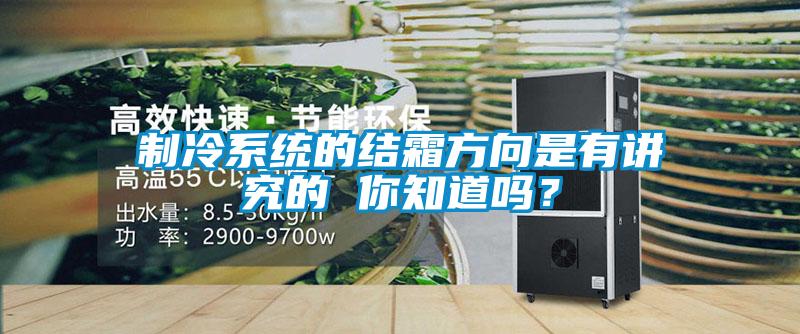 制冷系統的結霜方向是有講究的 你知道嗎？