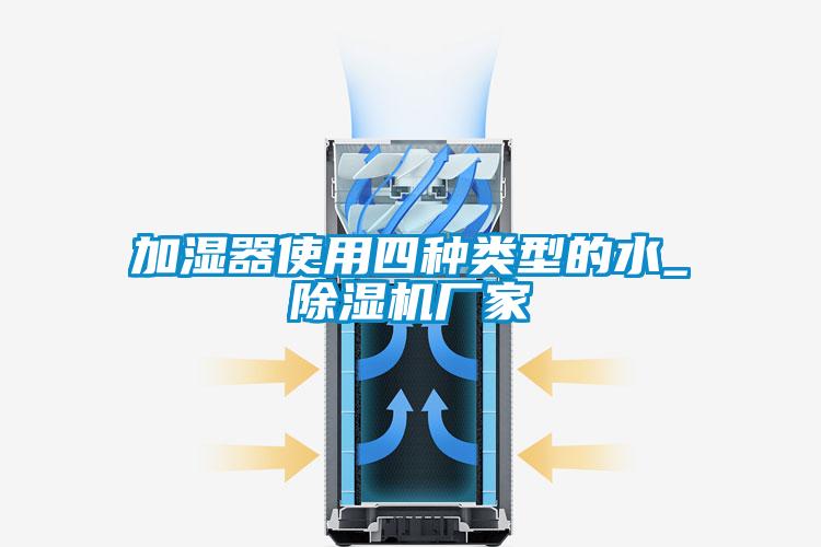 加濕器使用四種類(lèi)型的水_除濕機(jī)廠家