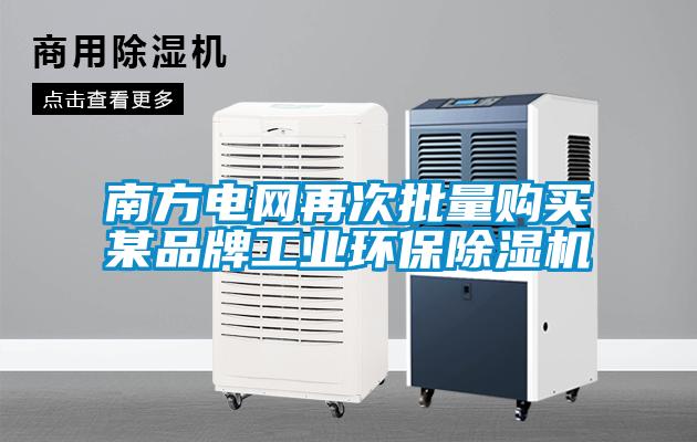 南方電網再次批量購買某品牌工業環保除濕機