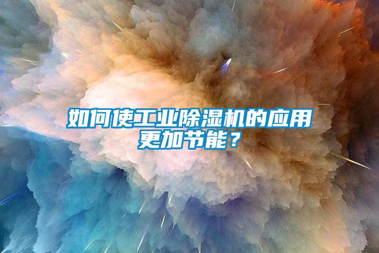 如何使工業除濕機的應用更加節能？