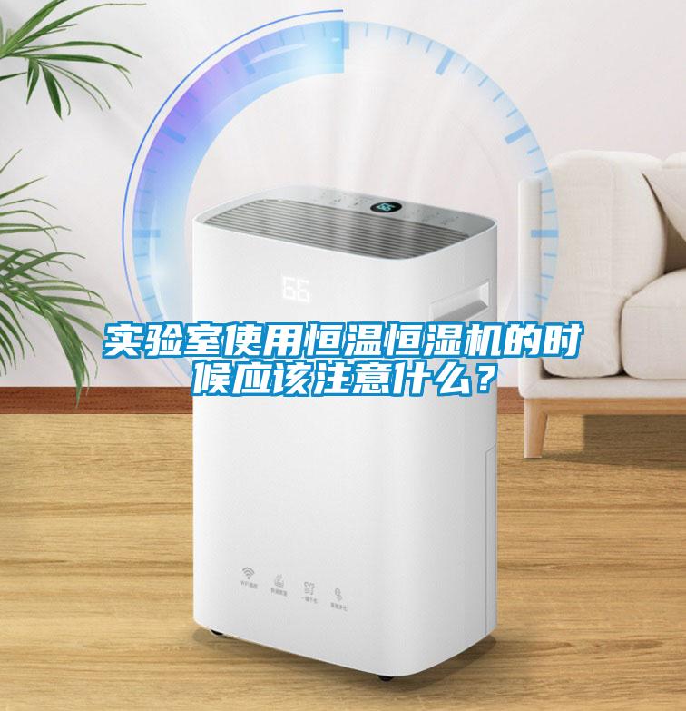 實驗室使用恒溫恒濕機的時候應該注意什么？