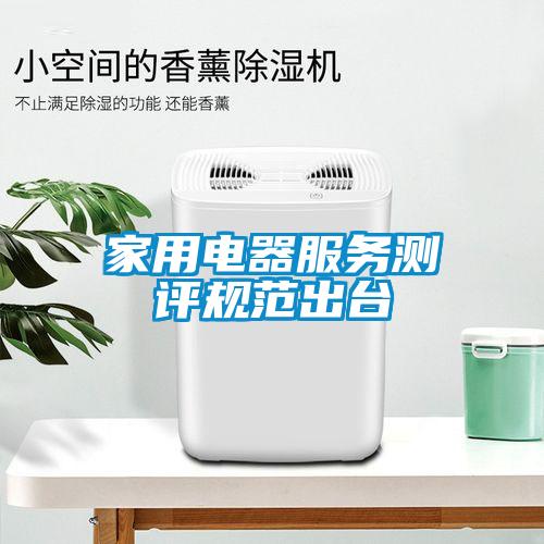 家用電器服務測評規范出臺