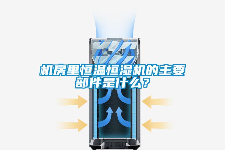 機房里恒溫恒濕機的主要部件是什么？