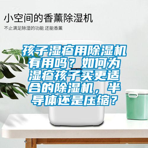 孩子濕疹用除濕機有用嗎？如何為濕疹孩子買更適合的除濕機，半導體還是壓縮？