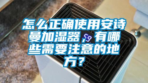 怎么正確使用安詩曼加濕器，有哪些需要注意的地方？