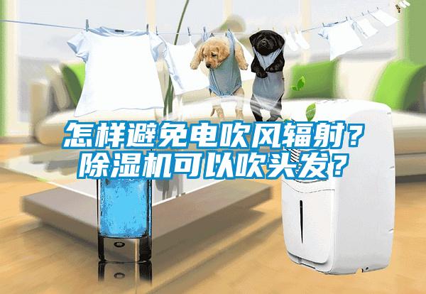 怎樣避免電吹風輻射？除濕機可以吹頭發？