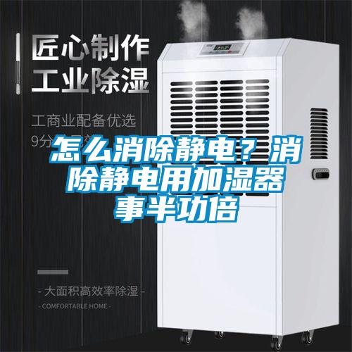 怎么消除靜電？消除靜電用加濕器事半功倍