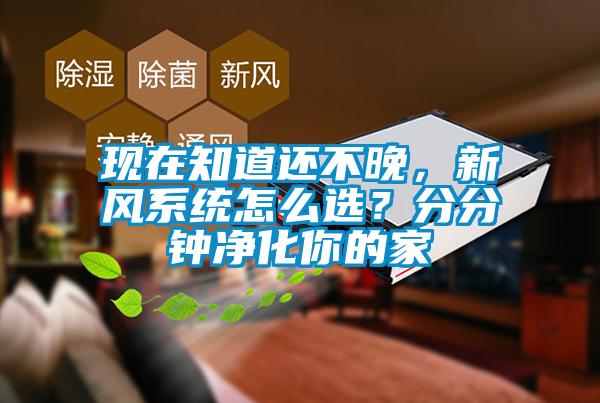 現在知道還不晚，新風系統怎么選？分分鐘凈化你的家