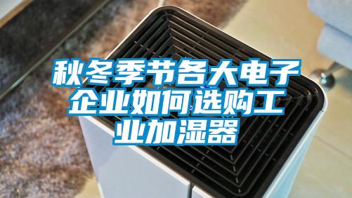 秋冬季節各大電子企業如何選購工業加濕器