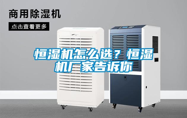 恒濕機怎么選？恒濕機廠家告訴你