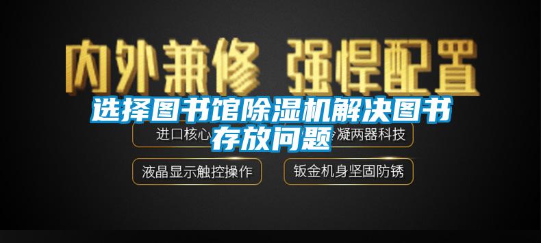 選擇圖書館除濕機解決圖書存放問題