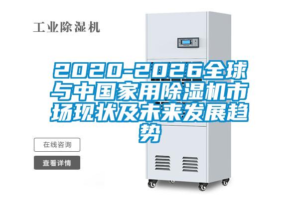 2020-2026全球與中國家用除濕機市場現狀及未來發展趨勢