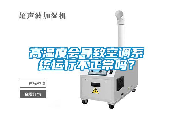 高濕度會導致空調系統(tǒng)運行不正常嗎？