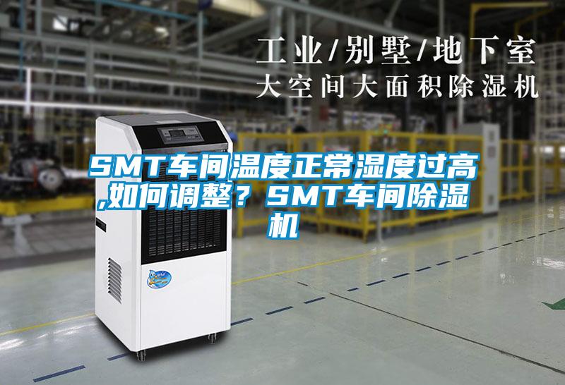 SMT車間溫度正常濕度過高,如何調整？SMT車間除濕機