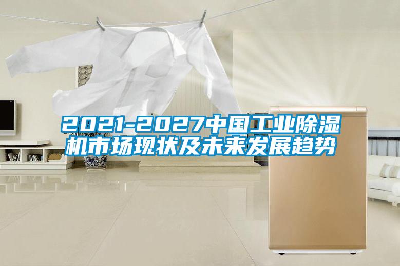 2021-2027中國工業除濕機市場現狀及未來發展趨勢