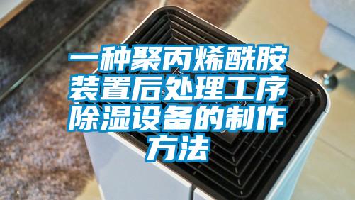 一種聚丙烯酰胺裝置后處理工序除濕設備的制作方法