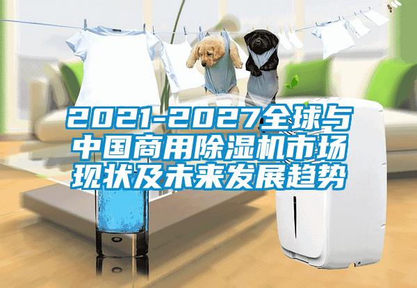 2021-2027全球與中國(guó)商用除濕機(jī)市場(chǎng)現(xiàn)狀及未來(lái)發(fā)展趨勢(shì)