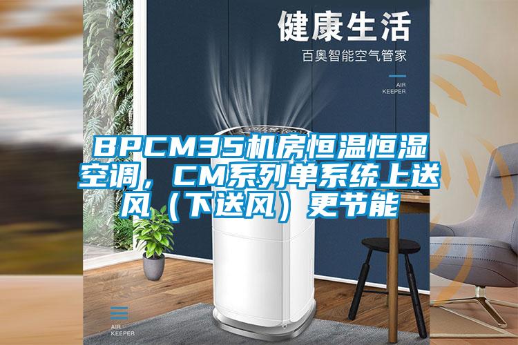 BPCM35機房恒溫恒濕空調，CM系列單系統上送風（下送風）更節能