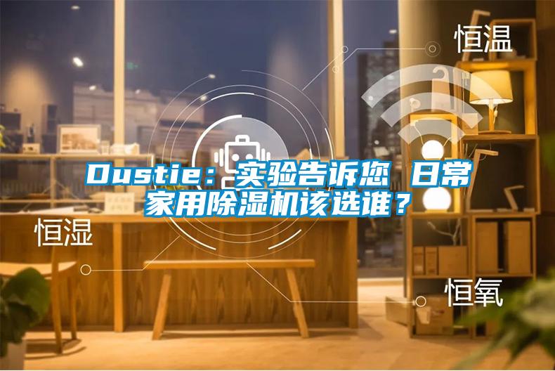 Dustie：實驗告訴您 日常家用除濕機該選誰？