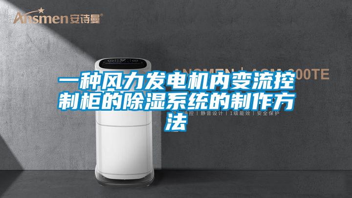 一種風力發電機內變流控制柜的除濕系統的制作方法