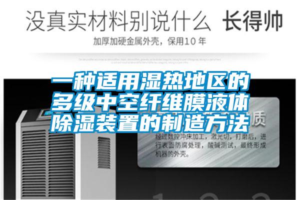 一種適用濕熱地區的多級中空纖維膜液體除濕裝置的制造方法