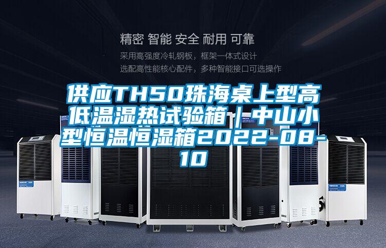 供應TH50珠海桌上型高低溫濕熱試驗箱｜中山小型恒溫恒濕箱2022-08-10