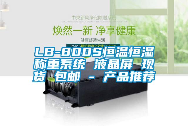 LB-800S恒溫恒濕稱重系統 液晶屏 現貨 包郵 - 產品推薦