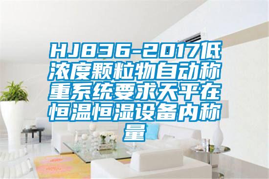 HJ836-2017低濃度顆粒物自動稱重系統要求天平在恒溫恒濕設備內稱量