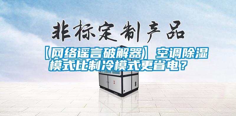 【網絡謠言破解器】空調除濕模式比制冷模式更省電？