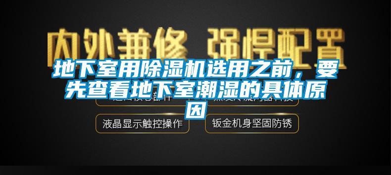 地下室用除濕機選用之前，要先查看地下室潮濕的具體原因