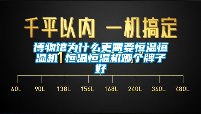 博物館為什么更需要恒溫恒濕機 恒溫恒濕機哪個牌子好