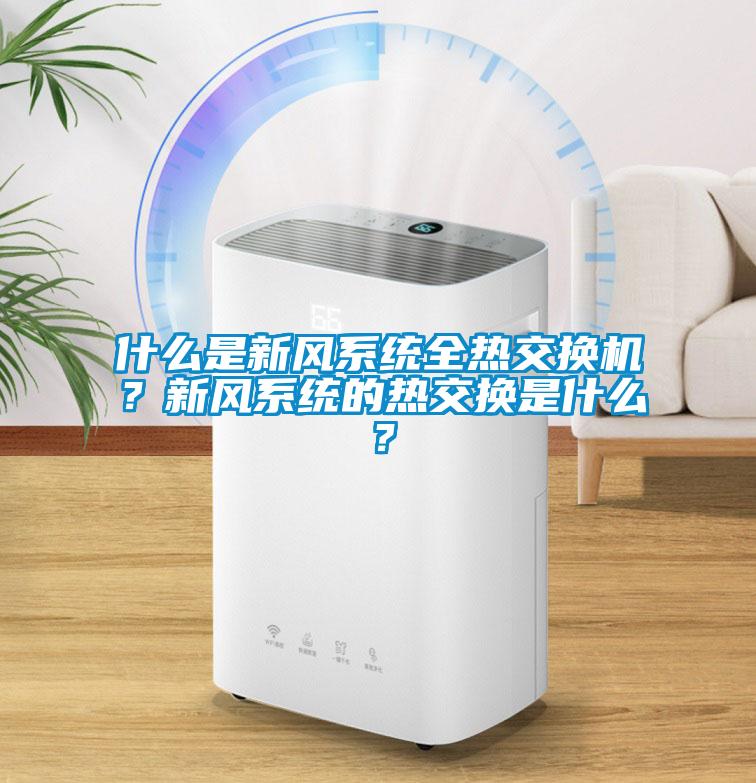 什么是新風系統全熱交換機？新風系統的熱交換是什么？