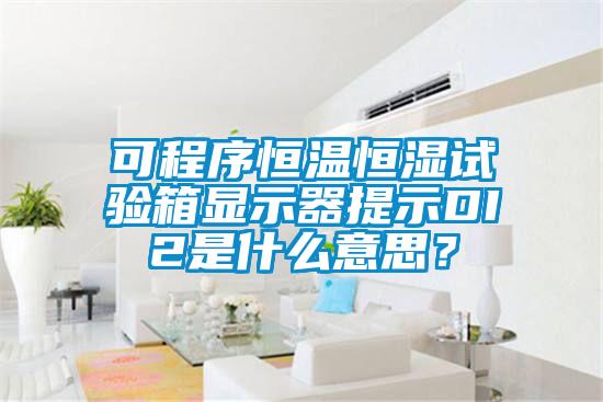 可程序恒溫恒濕試驗箱顯示器提示DI2是什么意思？