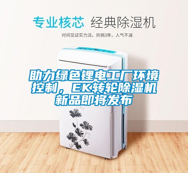 助力綠色鋰電工廠環(huán)境控制，EK轉(zhuǎn)輪除濕機新品即將發(fā)布