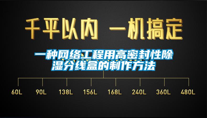 一種網絡工程用高密封性除濕分線盒的制作方法