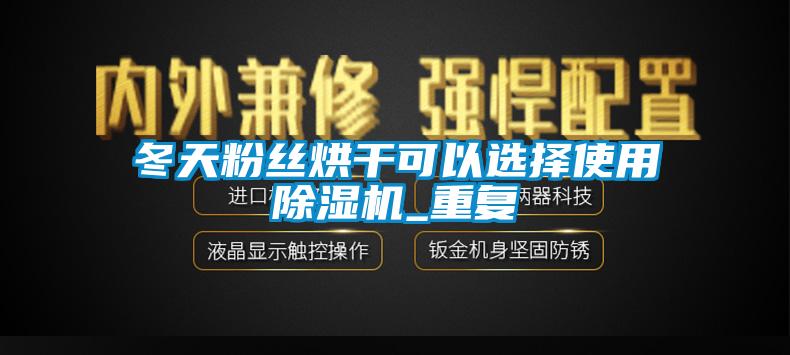 冬天粉絲烘干可以選擇使用除濕機_重復