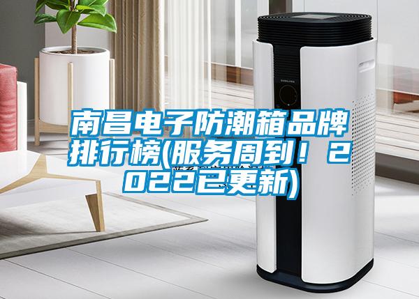 南昌電子防潮箱品牌排行榜(服務(wù)周到！2022已更新)