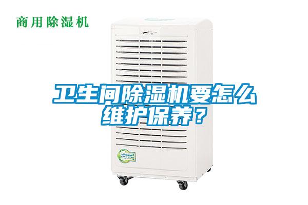 衛(wèi)生間除濕機(jī)要怎么維護(hù)保養(yǎng)？