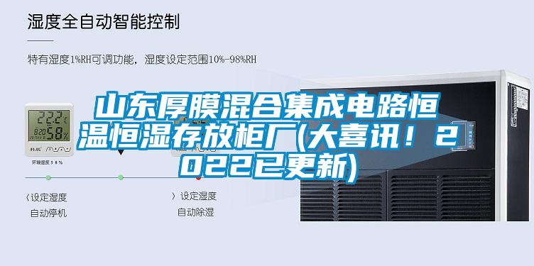 山東厚膜混合集成電路恒溫恒濕存放柜廠(大喜訊！2022已更新)