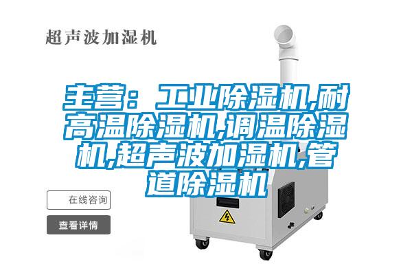 主營：工業除濕機,耐高溫除濕機,調溫除濕機,超聲波加濕機,管道除濕機