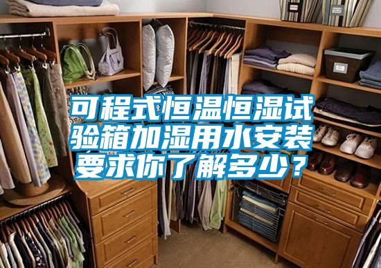 可程式恒溫恒濕試驗箱加濕用水安裝要求你了解多少？