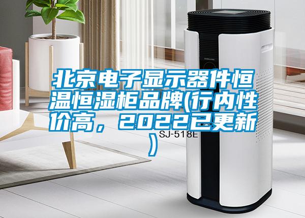 北京電子顯示器件恒溫恒濕柜品牌(行內(nèi)性價高，2022已更新)