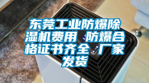 東莞工業(yè)防爆除濕機(jī)費(fèi)用 防爆合格證書齊全 廠家發(fā)貨