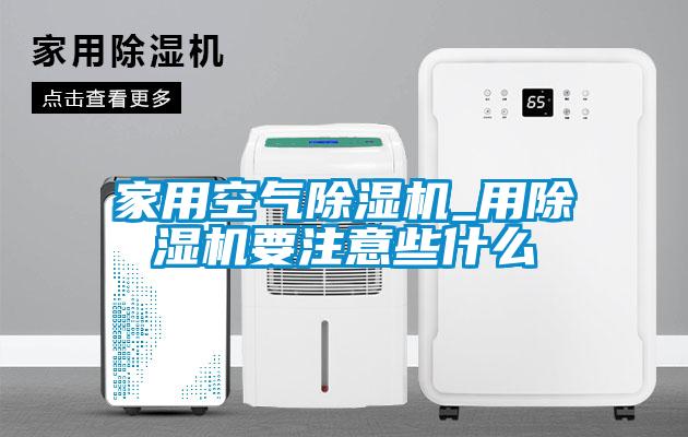 家用空氣除濕機_用除濕機要注意些什么