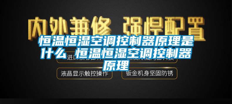 恒溫恒濕空調控制器原理是什么 恒溫恒濕空調控制器原理