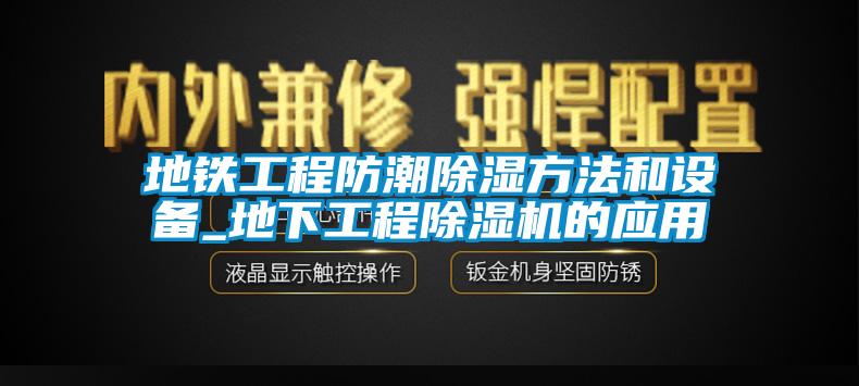 地鐵工程防潮除濕方法和設備_地下工程除濕機的應用