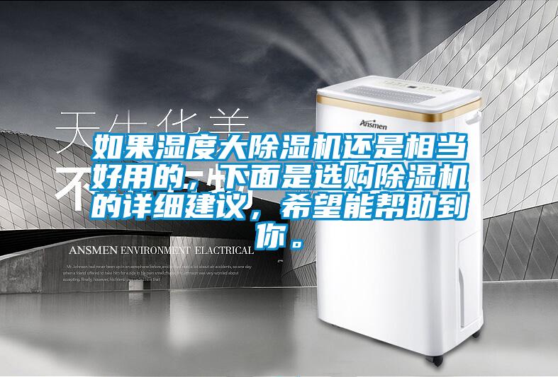 如果濕度大除濕機還是相當好用的，下面是選購除濕機的詳細建議，希望能幫助到你。