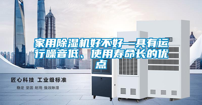 家用除濕機好不好—具有運行噪音低、使用壽命長的優點